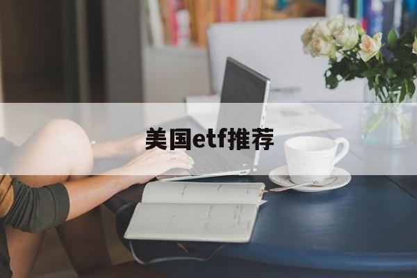 美国etf推荐(etf美国指数基金有哪些)