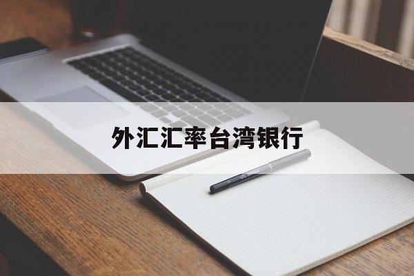 外汇汇率台湾银行(台湾银行汇率实时查询)