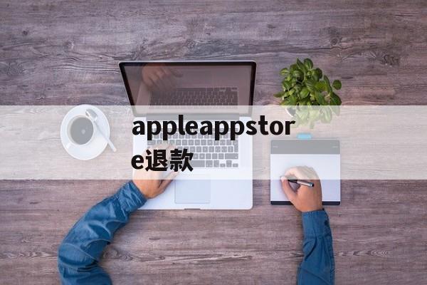 appleappstore退款(iphoneappstore退款)