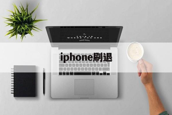 iphone刷退(ios刷退款是真的吗)